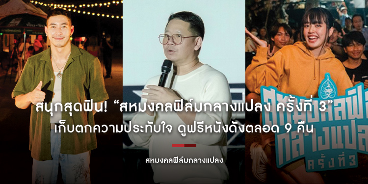 สนุกสุดฟิน! “สหมงคลฟิล์มกลางแปลง ครั้งที่ 3” เก็บตกความประทับใจ ดูฟรีหนังดังตลอด 9 คืน พร้อมกระทบไหล่ “มะเดี่ยว - พลอย - โตโน่” ที่ “เกษตรแฟร์” ปีหน้า